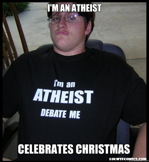 I'm an atheist Celebrates christmas  Scumbag Atheist