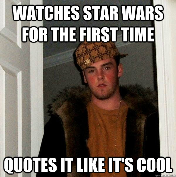 Watches Star Wars for the first time Quotes it like it's cool  Scumbag Steve