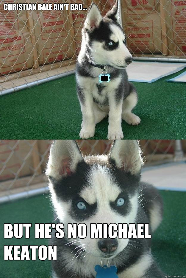 Christian BALE AIN't BAD... BUT HE'S NO MICHAEL KEATON  Insanity puppy