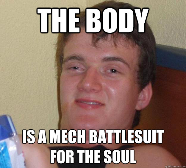 the body is a mech battlesuit
for the soul  10 Guy