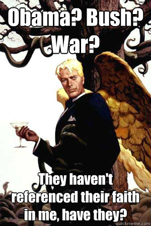 Obama? Bush? War? They haven't referenced their faith in me, have they?  Good Guy Lucifer