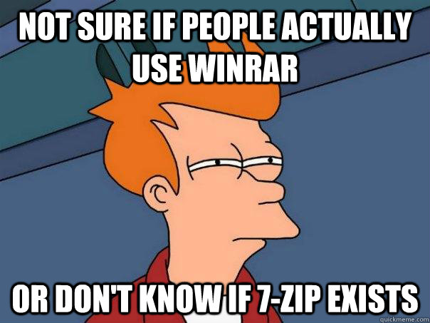 Not sure if people actually use WINRAR Or don't know if 7-zip exists - Not sure if people actually use WINRAR Or don't know if 7-zip exists  Futurama Fry