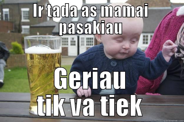 Ir tada pasakiau - IR TADA AS MAMAI PASAKIAU GERIAU TIK VA TIEK drunk baby