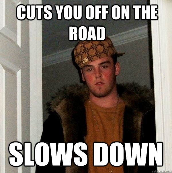 Cuts you off on the road slows down  Scumbag Steve