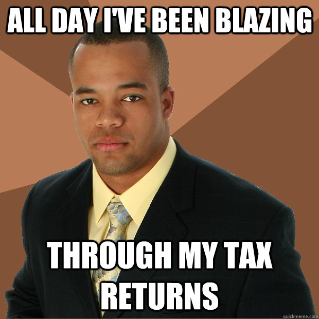 All day I've been blazing through my tax returns - All day I've been blazing through my tax returns  Successful Black Man