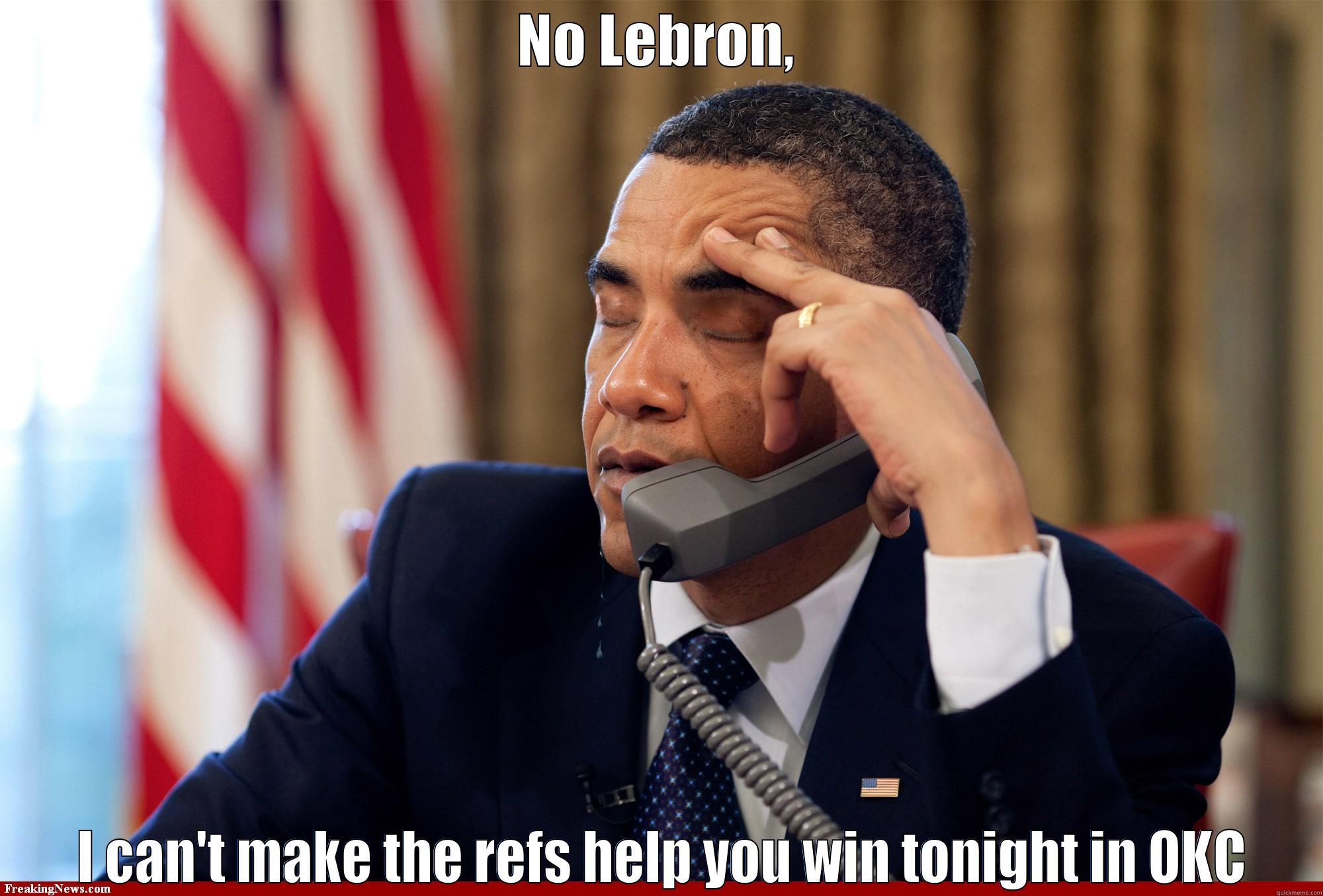 NO LEBRON,  I CAN'T MAKE THE REFS HELP YOU WIN TONIGHT IN OKC Misc