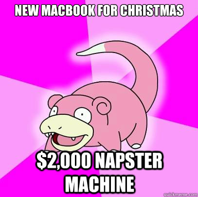 New Macbook for christmas $2,000 napster machine  Slowpoke