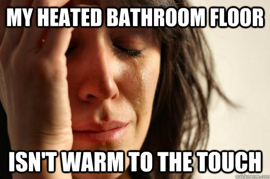 My heated bathroom floor Isn't warm to the touch  First World Problems