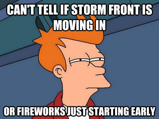 Can't tell if storm front is moving in or fireworks just starting early - Can't tell if storm front is moving in or fireworks just starting early  Futurama Fry