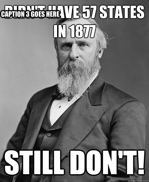 Didn't have 57 states in 1877 still don't! Caption 3 goes here  hip rutherford b hayes