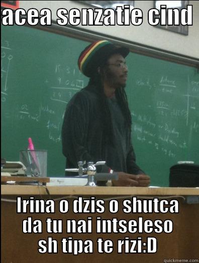 ci ind - ACEA SENZATIE CIND  IRINA O DZIS O SHUTCA DA TU NAI INTSELESO SH TIPA TE RIZI:D Rasta Science Teacher