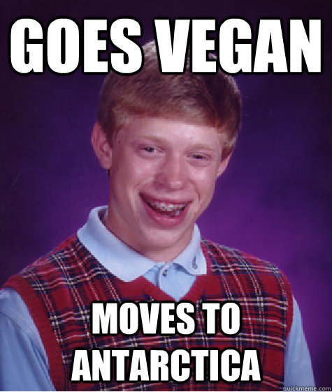 goes vegan moves to antarctica  Bad Luck Brian