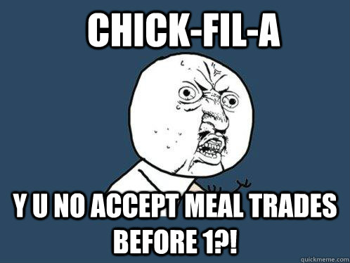 Chick-Fil-A y u no accept meal trades before 1?!  Y U No