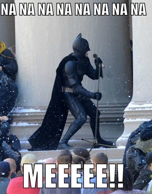 NA NA NA NA NA NA NA NA  MEEEEE!! Karaoke Batman