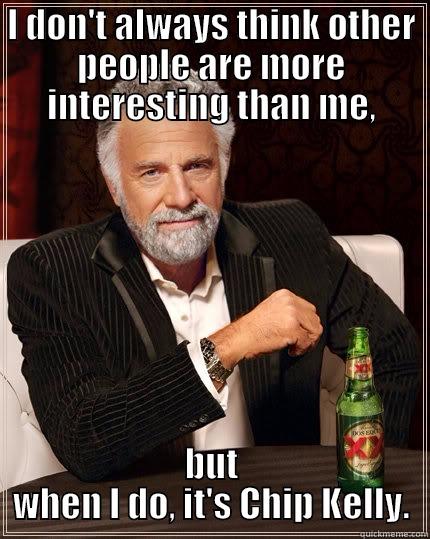 I DON'T ALWAYS THINK OTHER PEOPLE ARE MORE INTERESTING THAN ME, BUT WHEN I DO, IT'S CHIP KELLY. The Most Interesting Man In The World