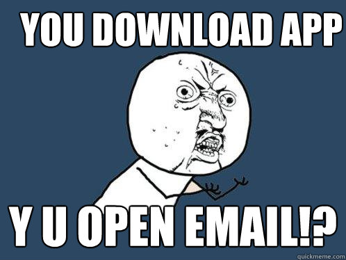 you download app y u open email!?  Y U No