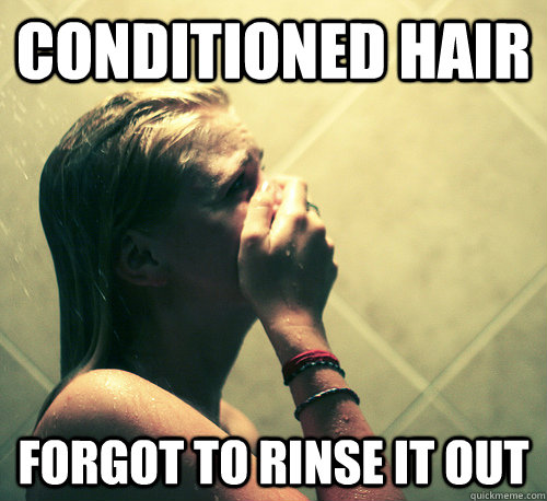 Conditioned hair forgot to rinse it out  Shower Mistake