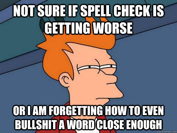 Not sure if spell check is getting worse or I am forgetting how to even bullshit a word close enough - Not sure if spell check is getting worse or I am forgetting how to even bullshit a word close enough  Futurama Fry