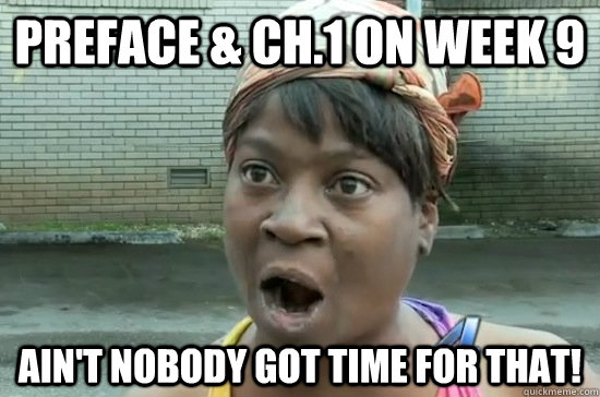 Preface & ch.1 on week 9 AIN'T NOBODY GOT TIME FOR THAT! - Preface & ch.1 on week 9 AIN'T NOBODY GOT TIME FOR THAT!  Aint nobody got time for that