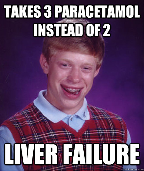 Takes 3 paracetamol instead of 2 Liver Failure  Bad Luck Brian