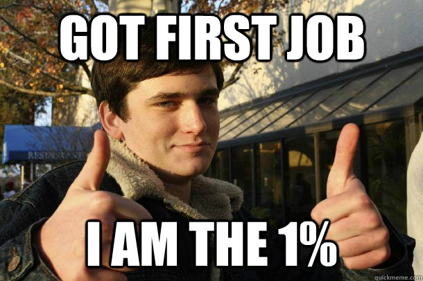 Got first job I am the 1% - Got first job I am the 1%  Inflated sense of worth Kid