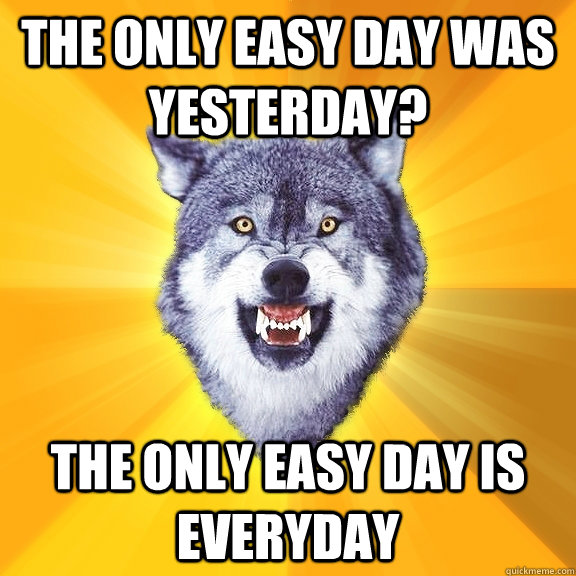 The only easy day was yesterday? The only easy day is everyday - The only easy day was yesterday? The only easy day is everyday  Courage Wolf