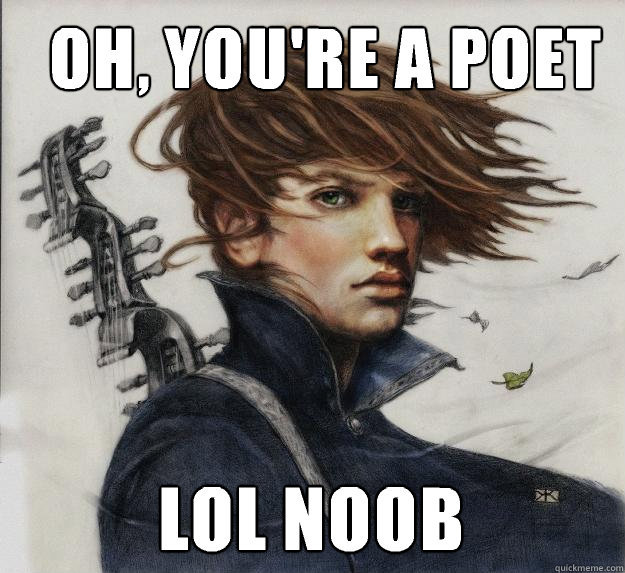   Oh, you're a poet Lol noob  Advice Kvothe