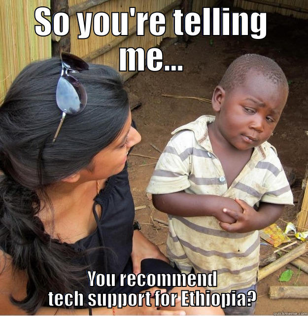 LOL every time - SO YOU'RE TELLING ME... YOU RECOMMEND TECH SUPPORT FOR ETHIOPIA? Skeptical Third World Kid