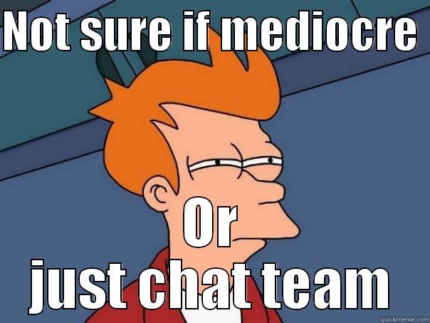 NOT SURE IF MEDIOCRE  OR JUST CHAT TEAM Futurama Fry