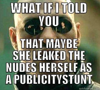 WHAT IF I TOLD YOU  - WHAT IF I TOLD YOU THAT MAYBE SHE LEAKED THE NUDES HERSELF AS A PUBLICITYSTUNT Matrix Morpheus