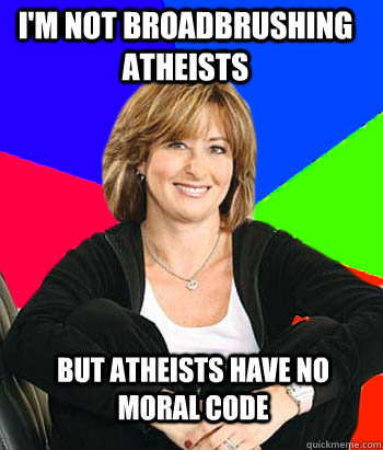 I'm not broadbrushing atheists But atheists have no moral code  Sheltering Suburban Mom