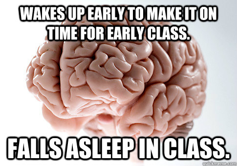 Wakes up early to make it on time for early class. Falls asleep in class.  Scumbag Brain