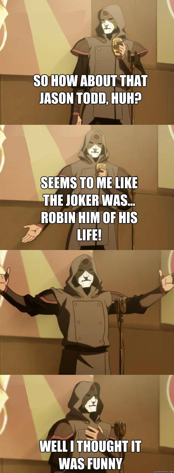 So how about that jason todd, huh? Seems to me like the joker was... robin him of his life! Well I thought it was funny - So how about that jason todd, huh? Seems to me like the joker was... robin him of his life! Well I thought it was funny  Bad Joke Amon