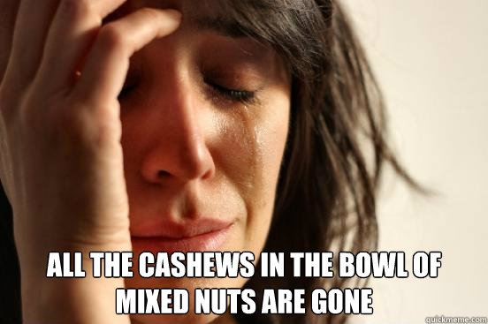  All the cashews in the bowl of mixed nuts are gone -  All the cashews in the bowl of mixed nuts are gone  First World Problems