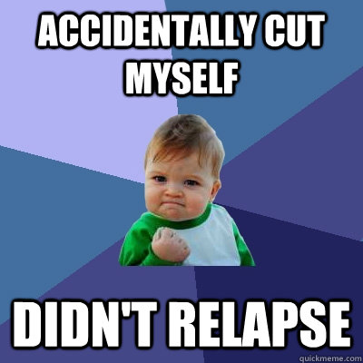 Accidentally cut myself  didn't relapse  Success Kid