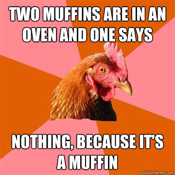 Two muffins are in an oven and one says nothing, because it's a muffin  Anti-Joke Chicken