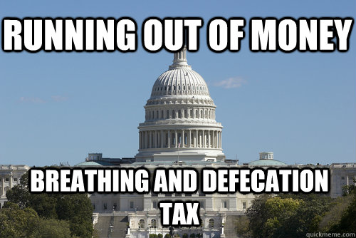 Running out of money Breathing and defecation tax - Running out of money Breathing and defecation tax  Scumbag Congress