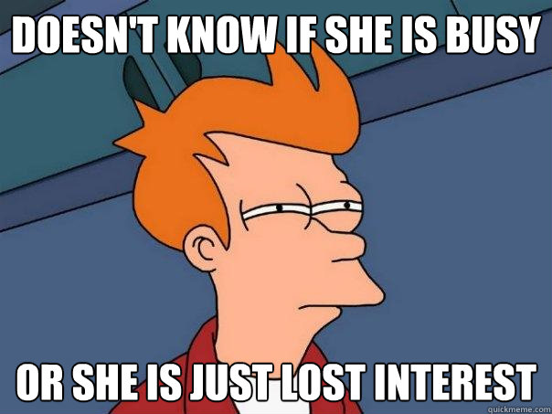 Doesn't know if she is busy or she is just lost interest    Futurama Fry