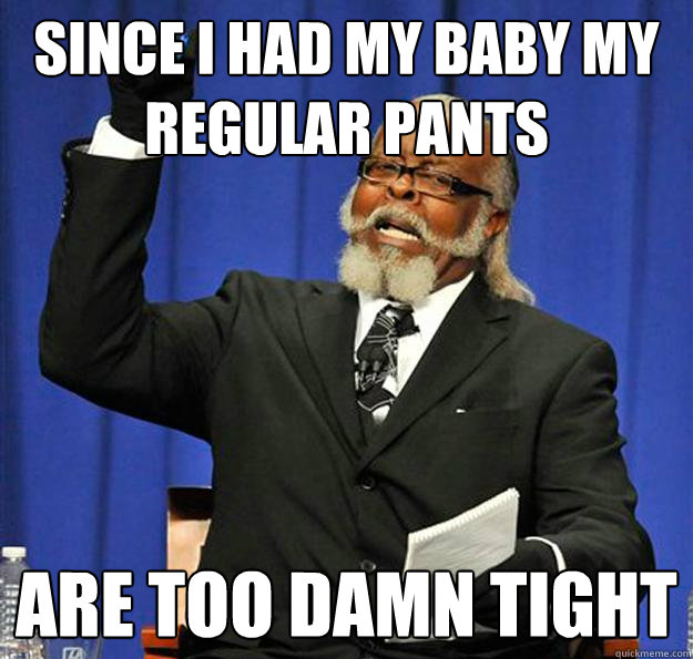 Since I had my baby my regular pants are too damn tight - Since I had my baby my regular pants are too damn tight  Jimmy McMillan