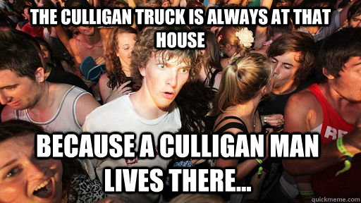 The Culligan truck is always at that house Because a Culligan man lives there... - The Culligan truck is always at that house Because a Culligan man lives there...  Sudden Clarity Clarence