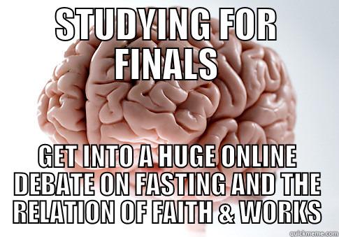 STUDYING FOR FINALS GET INTO A HUGE ONLINE DEBATE ON FASTING AND THE RELATION OF FAITH & WORKS Scumbag Brain