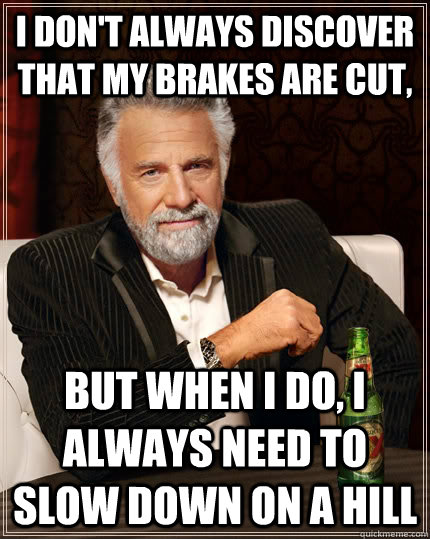 I don't always discover that my brakes are cut, But when i do, I always need to slow down on a hill - I don't always discover that my brakes are cut, But when i do, I always need to slow down on a hill  The Most Interesting Man In The World