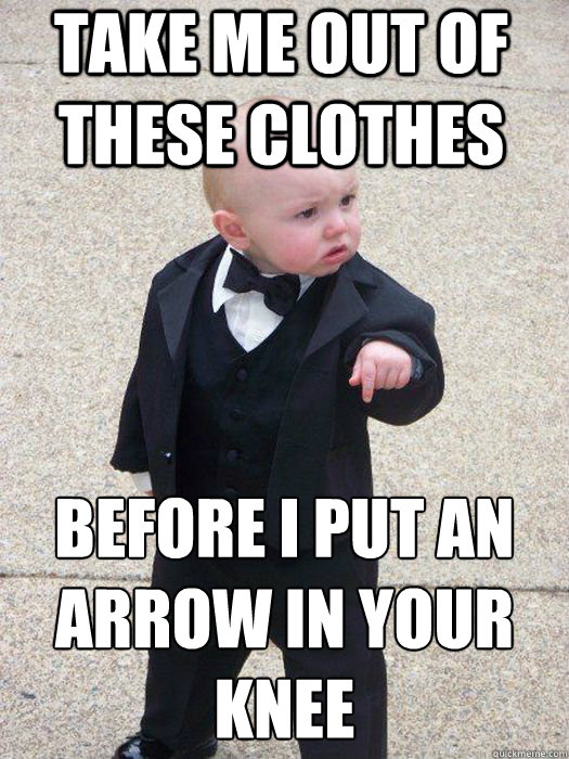 take me out of these clothes before i put an arrow in your knee   Baby Godfather