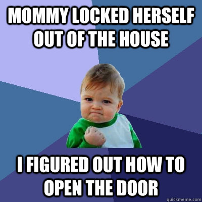 Mommy locked herself out of the house I figured out how to open the door - Mommy locked herself out of the house I figured out how to open the door  Success Kid