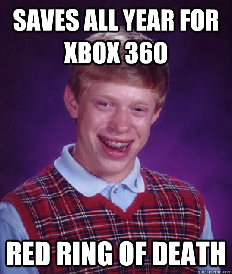 SAVES all year for xbox 360 RED RING OF DEATH  Bad Luck Brian