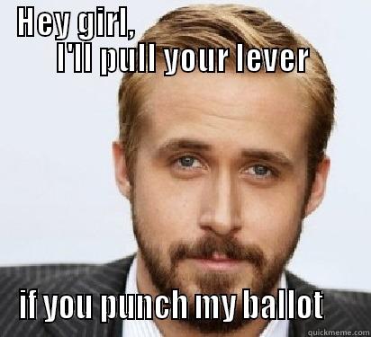 HEY GIRL,                                   I'LL PULL YOUR LEVER IF YOU PUNCH MY BALLOT     Good Guy Ryan Gosling