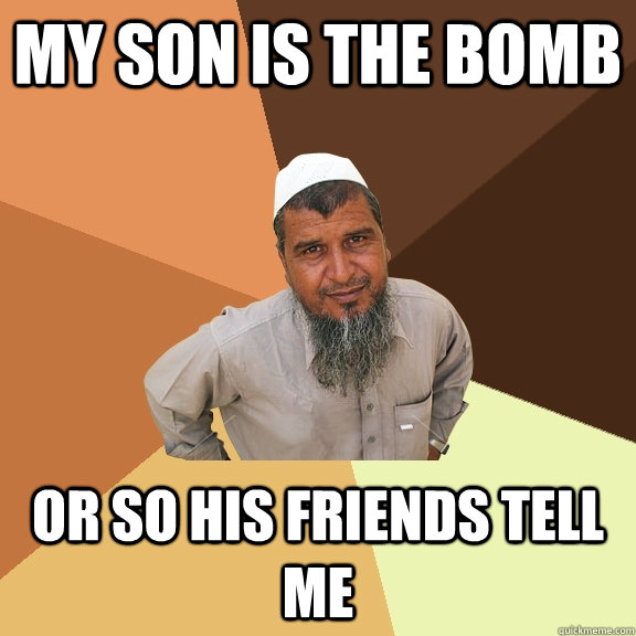 my son is the bomb or so his friends tell me  Ordinary Muslim Man