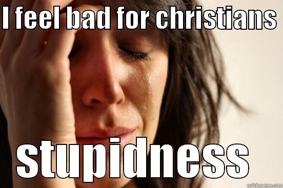 I FEEL BAD FOR CHRISTIANS  STUPIDNESS  First World Problems