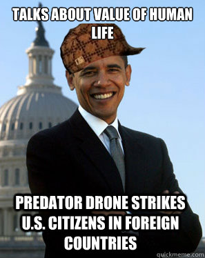 Talks about value of human life Predator drone strikes U.S. citizens in foreign countries - Talks about value of human life Predator drone strikes U.S. citizens in foreign countries  Scumbag Obama