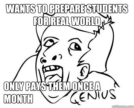 Wants to prepare students for real world only pays them once a month  